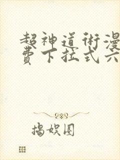 超神道术漫画免费下拉式六漫画