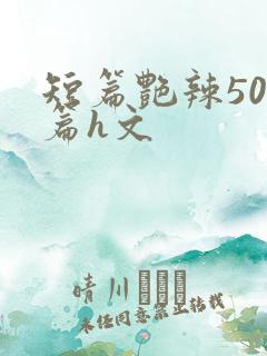 短篇艳辣500篇h文