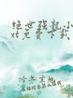 绝世强龙小说txt免费下载