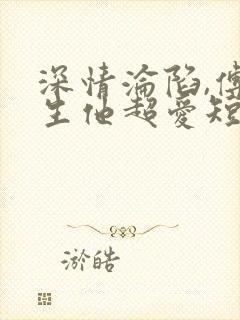 深情沦陷,傅先生他超爱短剧全集