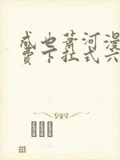 成也萧河漫画免费下拉式六