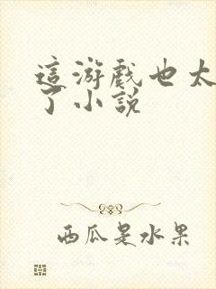 这游戏也太真实了小说