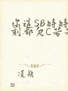 你这SB时时刻刻都欠C若若