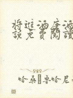 将进酒唐酒卿小说免费阅读全文无删减txt