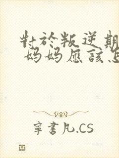 对于叛逆期男孩 妈妈应该怎么做