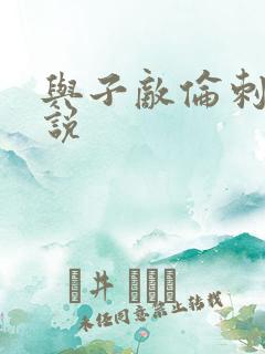 与子敌伦刺激小说