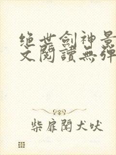 绝世剑神景言全文阅读无弹窗