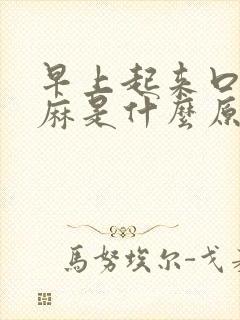 早上起来口苦口麻是什么原因引起的