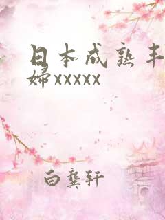 日本成熟丰满熟妇xxxxx