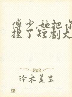 傅少,她把你拿捏了短剧大结局