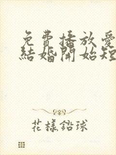 免费播放爱情从结婚开始短剧