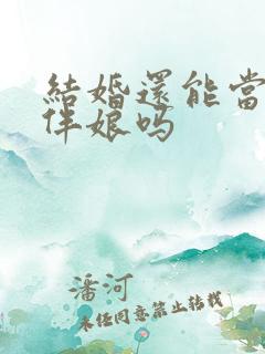 结婚还能当伴郎伴娘吗