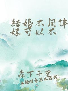 结婚不用伴郎伴娘可以不