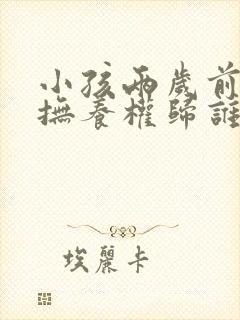 小孩两岁前离婚抚养权归谁