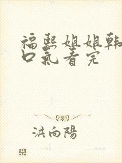 福熙姐姐韩剧一口气看完