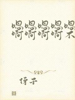 嗯嗯嗯嗯嗯啊啊啊啊啊啊不要