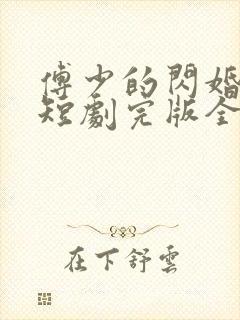 傅少的闪婚甜妻短剧完版全集