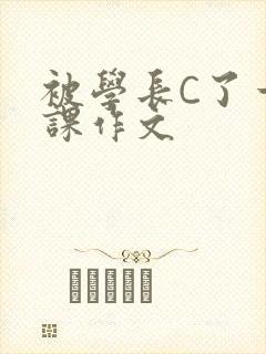 被学长C了一节课作文