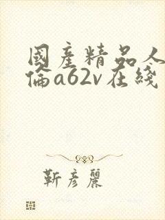 国产精品人妻人伦a62v在线