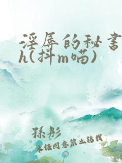 淫辱的秘书调教h(抖m喵)