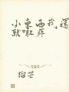 小东西我还没动就喊疼