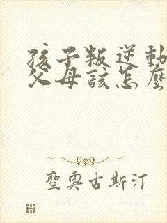 孩子叛逆动手打父母该怎么办