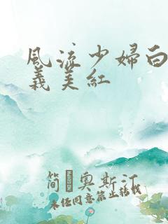 风流少妇白洁高义美红
