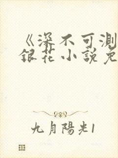 《深不可测》金银花小说免费阅读