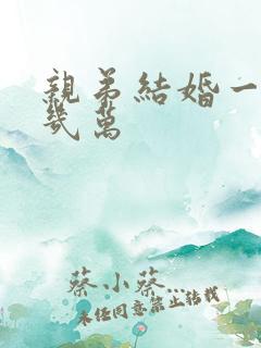 亲弟结婚一般拿几万