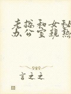 老总和女秘书在办公室亲热