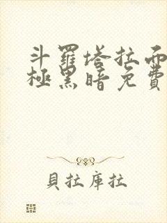 斗罗塔拉面具终极黑暗免费无限制小说