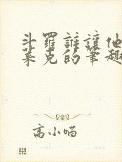 斗罗谁让他进史莱克的笔趣阁