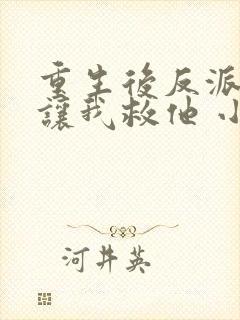 重生后反派大佬让我救他 小说