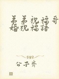 弟弟祝福哥哥结婚祝福语