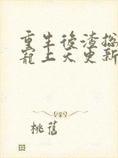 重生后渣总把我宠上天更新