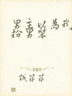 男主以为我是女扮男装