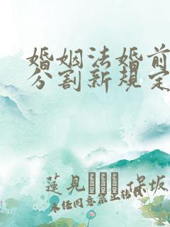 婚姻法婚前财产分割新规定