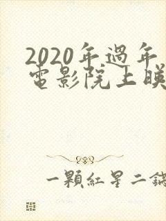 2020年过年电影院上映的电影