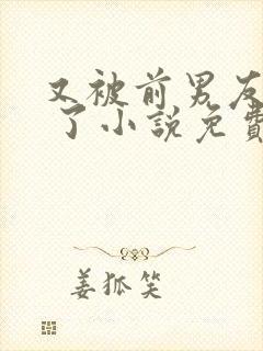 又被前男友盯上 了小说免费阅读全文无弹窗