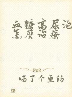 血糖高尿泡沫多怎么治疗