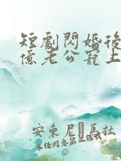 短剧闪婚后被千亿老公宠上天