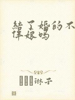 结了婚的不能当伴娘吗