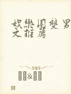 娱乐圈双男主甜文推荐