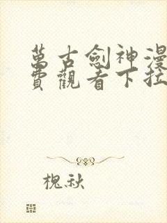 万古剑神漫画免费观看下拉式六漫画