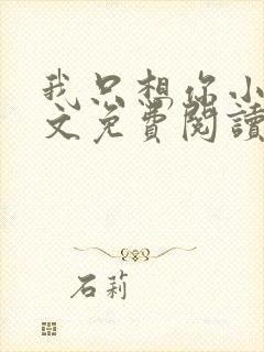 我只想你小说全文免费阅读无弹窗