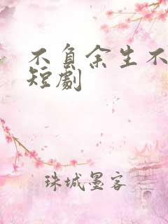 不负余生不负卿短剧