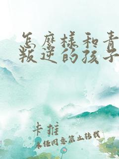 怎么样和青春期叛逆的孩子相处