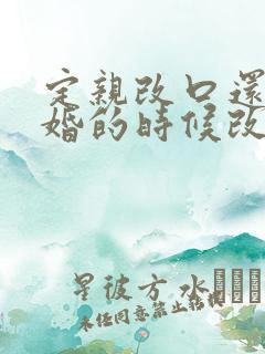 定亲改口还是结婚的时候改口