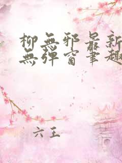 柳无邪最新章节无弹窗笔趣阁