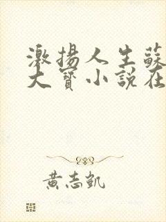 激扬人生苏媚赵大宝小说在线阅读